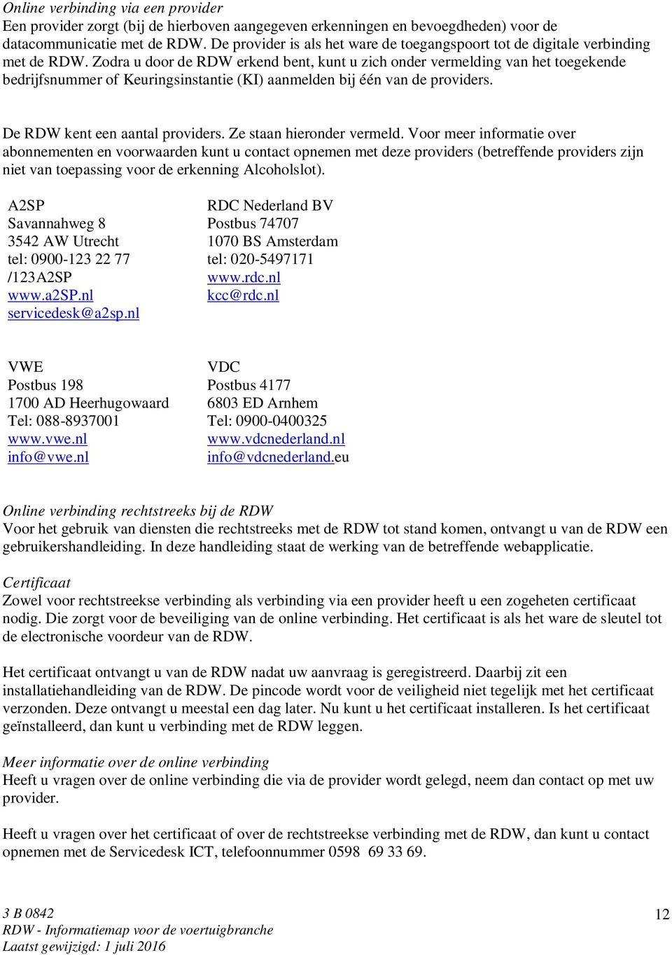 Zodra u door de RDW erkend bent, kunt u zich onder vermelding van het toegekende bedrijfsnummer of Keuringsinstantie (KI) aanmelden bij één van de providers. De RDW kent een aantal providers.