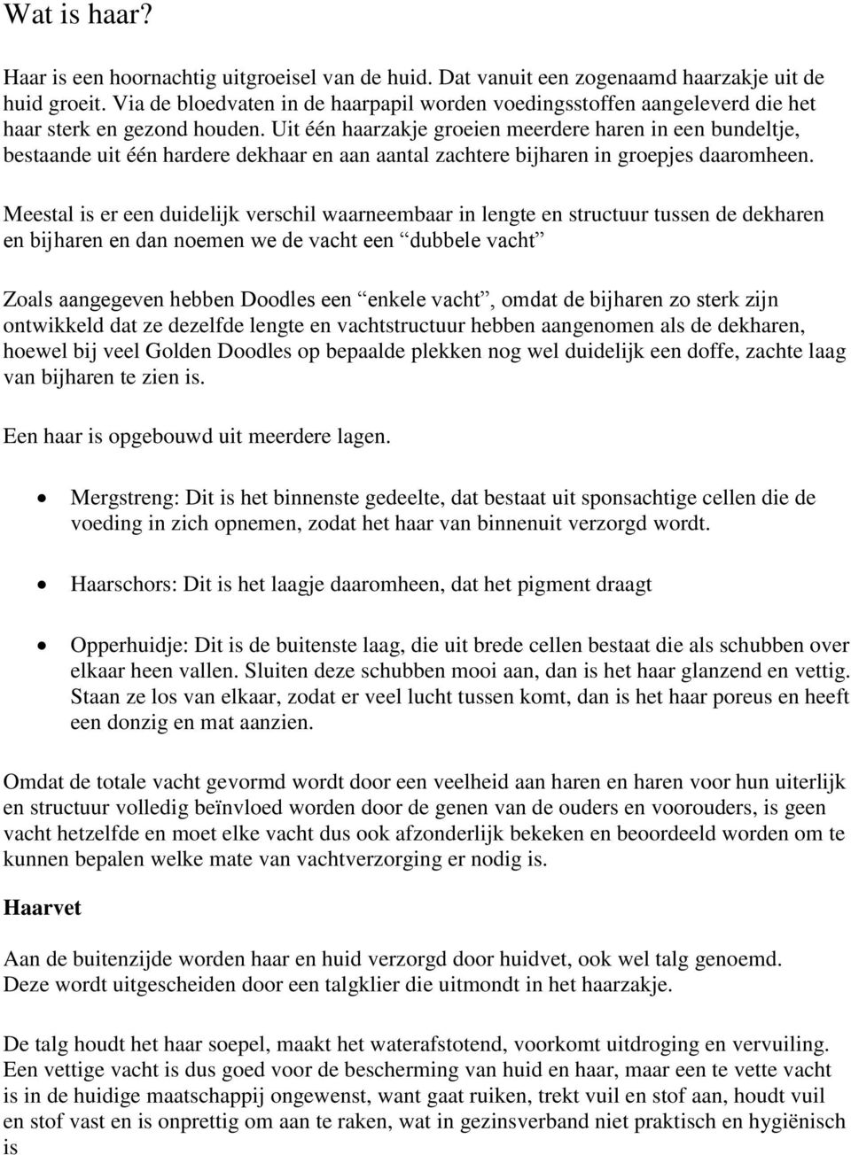 Uit één haarzakje groeien meerdere haren in een bundeltje, bestaande uit één hardere dekhaar en aan aantal zachtere bijharen in groepjes daaromheen.