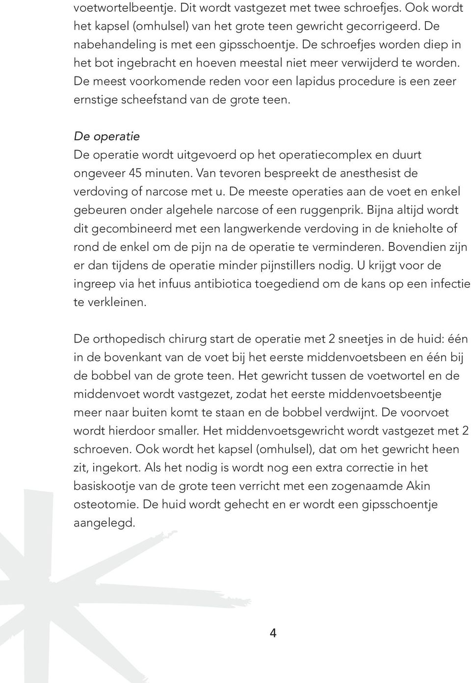 De meest voorkomende reden voor een lapidus procedure is een zeer ernstige scheefstand van de grote teen. De operatie De operatie wordt uitgevoerd op het operatiecomplex en duurt ongeveer 45 minuten.