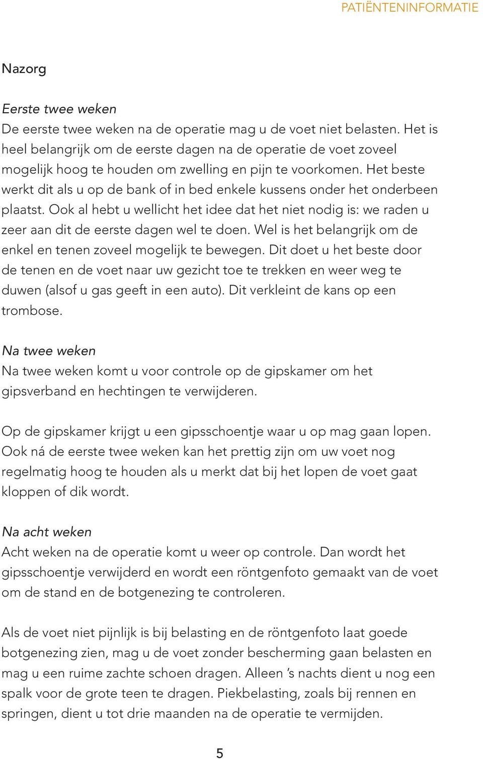 Het beste werkt dit als u op de bank of in bed enkele kussens onder het onderbeen plaatst. Ook al hebt u wellicht het idee dat het niet nodig is: we raden u zeer aan dit de eerste dagen wel te doen.