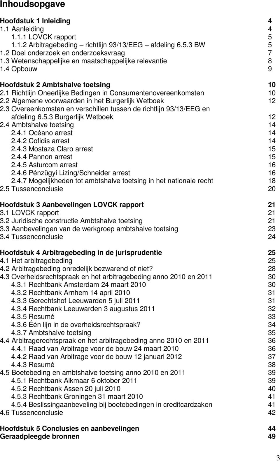 2 Algemene voorwaarden in het Burgerlijk Wetboek 12 2.3 Overeenkomsten en verschillen tussen de richtlijn 93/13/EEG en afdeling 6.5.3 Burgerlijk Wetboek 12 2.4 Ambtshalve toetsing 14 2.4.1 Océano arrest 14 2.