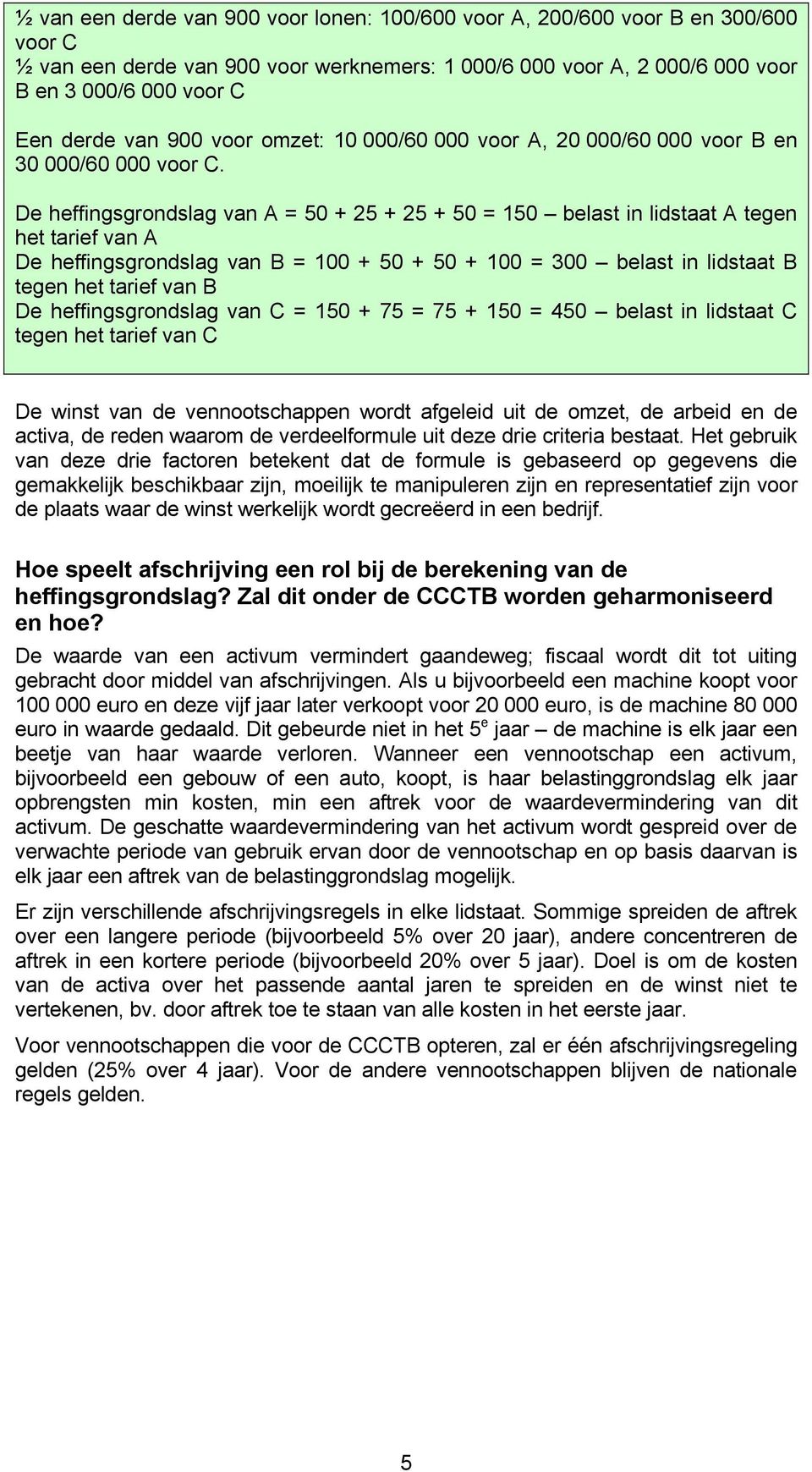 De heffingsgrondslag van A = 50 + 25 + 25 + 50 = 150 belast in lidstaat A tegen het tarief van A De heffingsgrondslag van B = 100 + 50 + 50 + 100 = 300 belast in lidstaat B tegen het tarief van B De