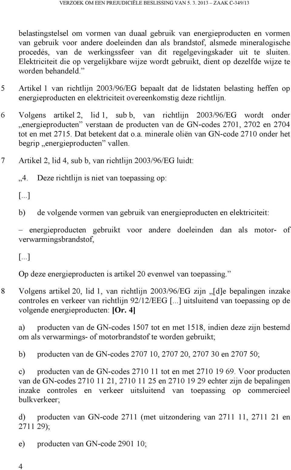 werkingssfeer van dit regelgevingskader uit te sluiten. Elektriciteit die op vergelijkbare wijze wordt gebruikt, dient op dezelfde wijze te worden behandeld.