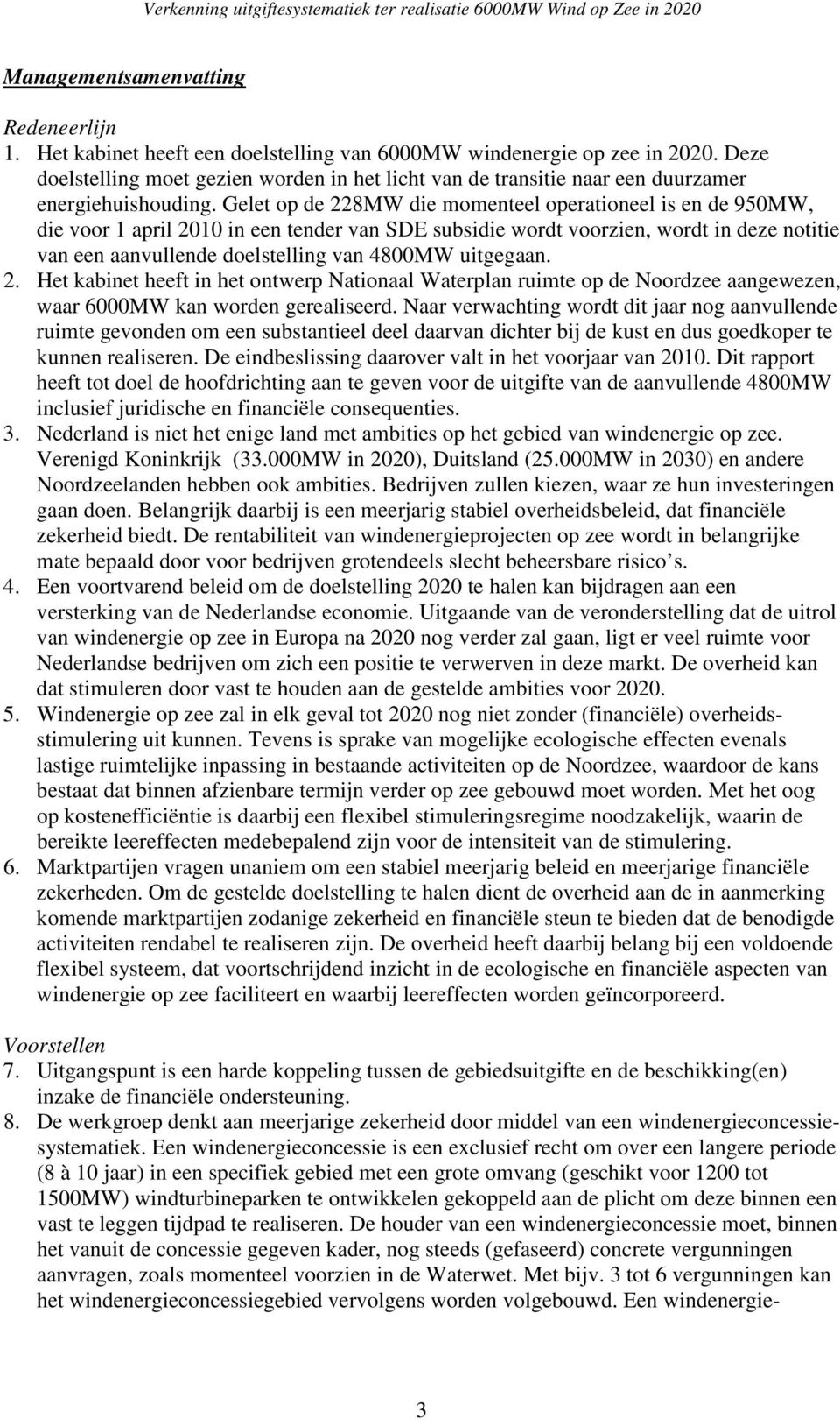 Gelet op de 228MW die momenteel operationeel is en de 950MW, die voor 1 april 2010 in een tender van SDE subsidie wordt voorzien, wordt in deze notitie van een aanvullende doelstelling van 4800MW