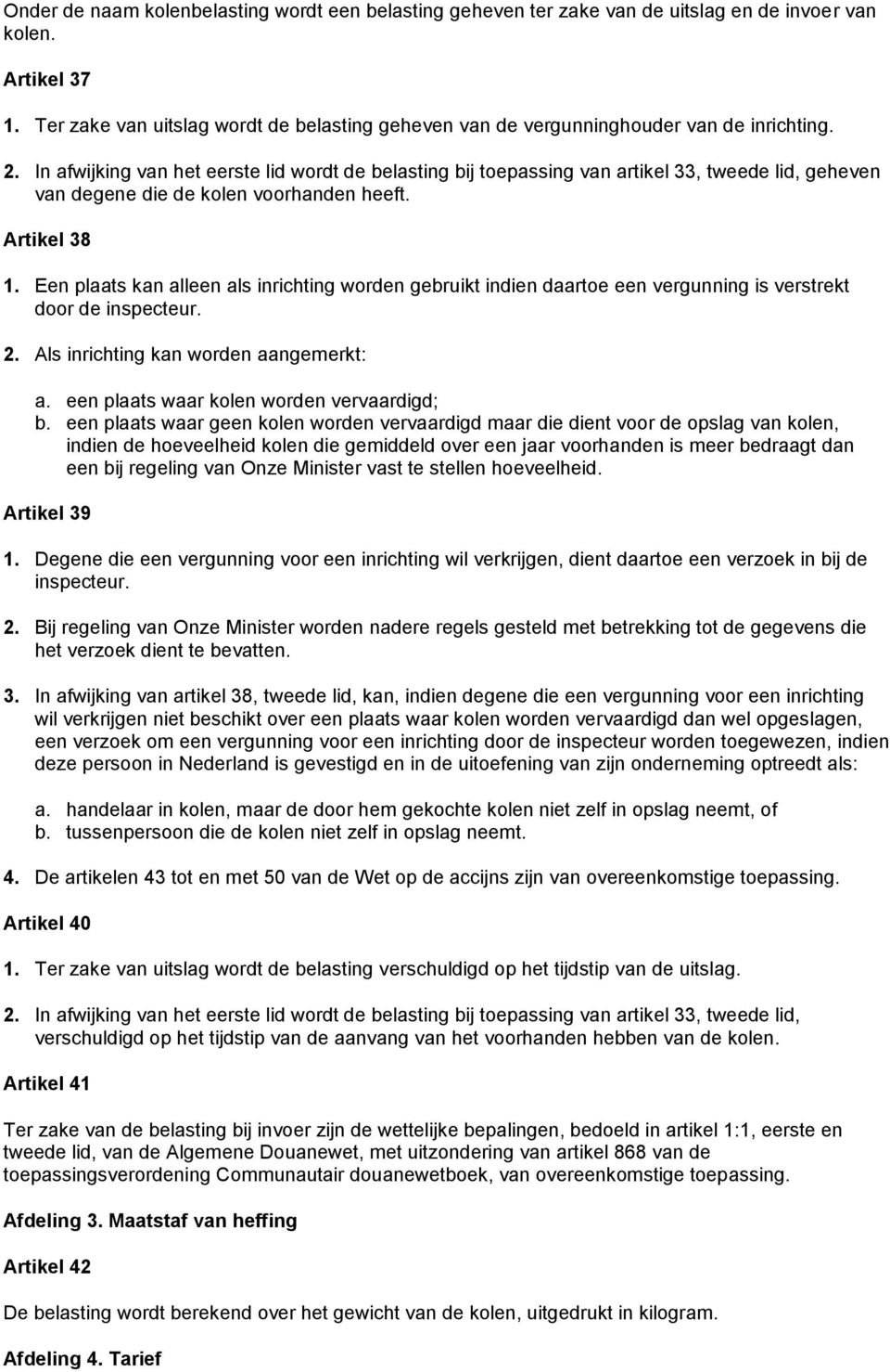 In afwijking van het eerste lid wordt de belasting bij toepassing van artikel 33, tweede lid, geheven van degene die de kolen voorhanden heeft. Artikel 38 1.