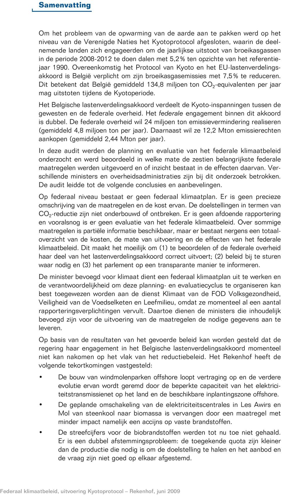 Overeenkomstig het Protocol van Kyoto en het EU-lastenverdelingsakkoord is België verplicht om zijn broeikasgasemissies met 7,5 % te reduceren.