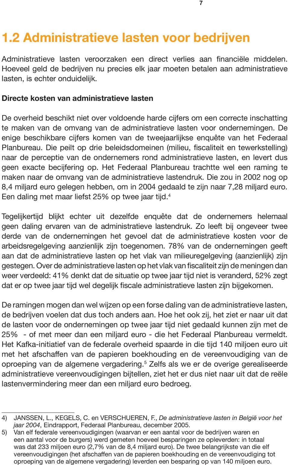 Directe kosten van administratieve lasten De overheid beschikt niet over voldoende harde cijfers om een correcte inschatting te maken van de omvang van de administratieve lasten voor ondernemingen.