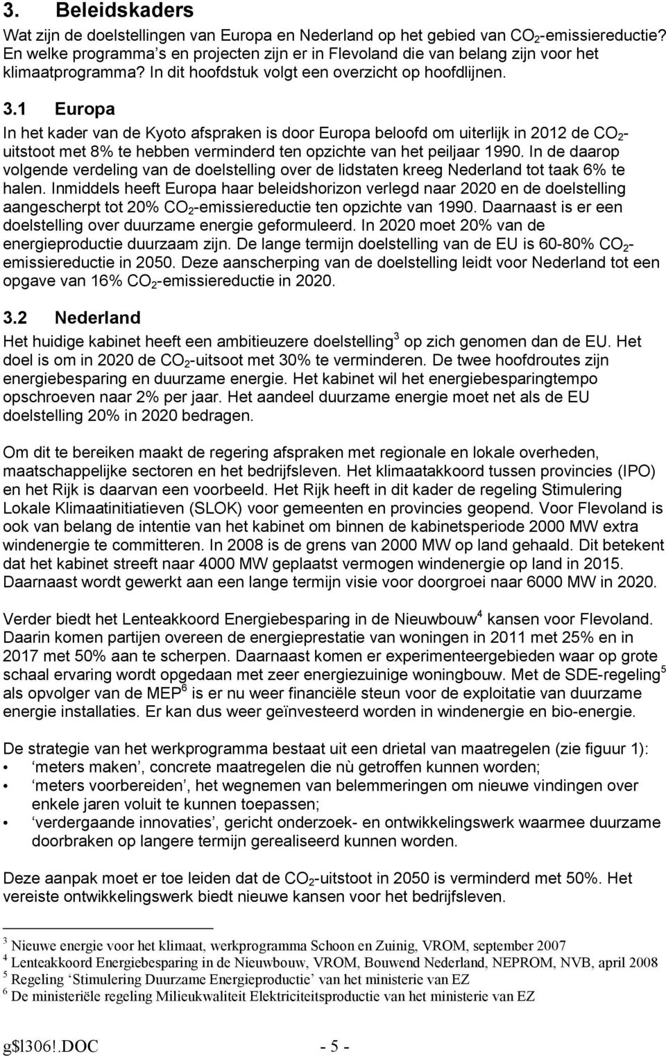 1 Europa In het kader van de Kyoto afspraken is door Europa beloofd om uiterlijk in 2012 de CO 2 - uitstoot met 8% te hebben verminderd ten opzichte van het peiljaar 1990.