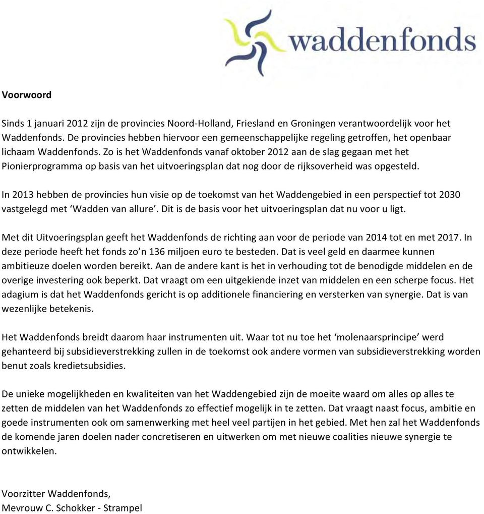 Zo is het Waddenfonds vanaf oktober 2012 aan de slag gegaan met het Pionierprogramma op basis van het uitvoeringsplan dat nog door de rijksoverheid was opgesteld.