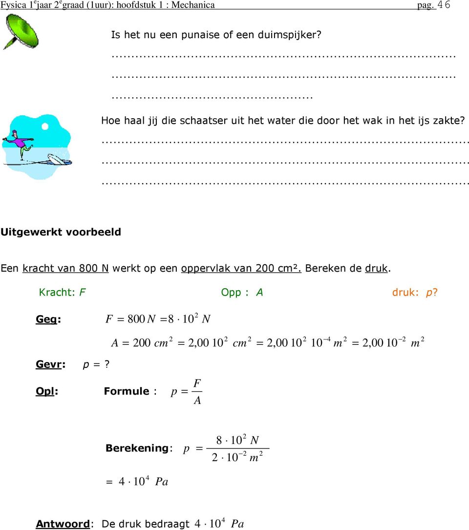 Uitewerkt voorbeeld Een kracht van 800 N werkt op een oppervlak van 00 ². Bereken de druk.