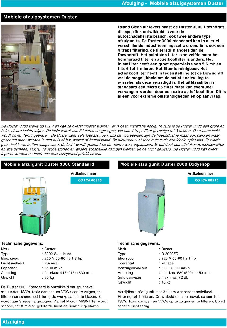 Het paintstop filter is hetzelfde maar het honingraad filter en actiefkoolfilter is anders. Het inlaatfilter heeft een groot oppervlakte van 5,6 m2 en filtert tot 1 micron. Het filter is reinigbaar.