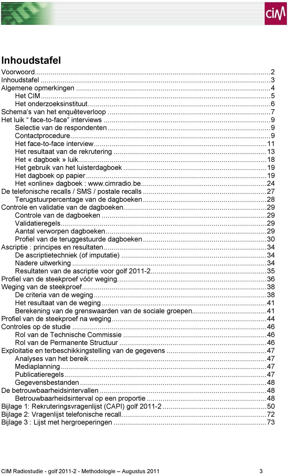 .. 19 Het dagboek op papier... 19 Het «online» dagboek : www.cimradio.be... 24 De telefonische recalls / SMS / postale recalls... 27 Terugstuurpercentage van de dagboeken.