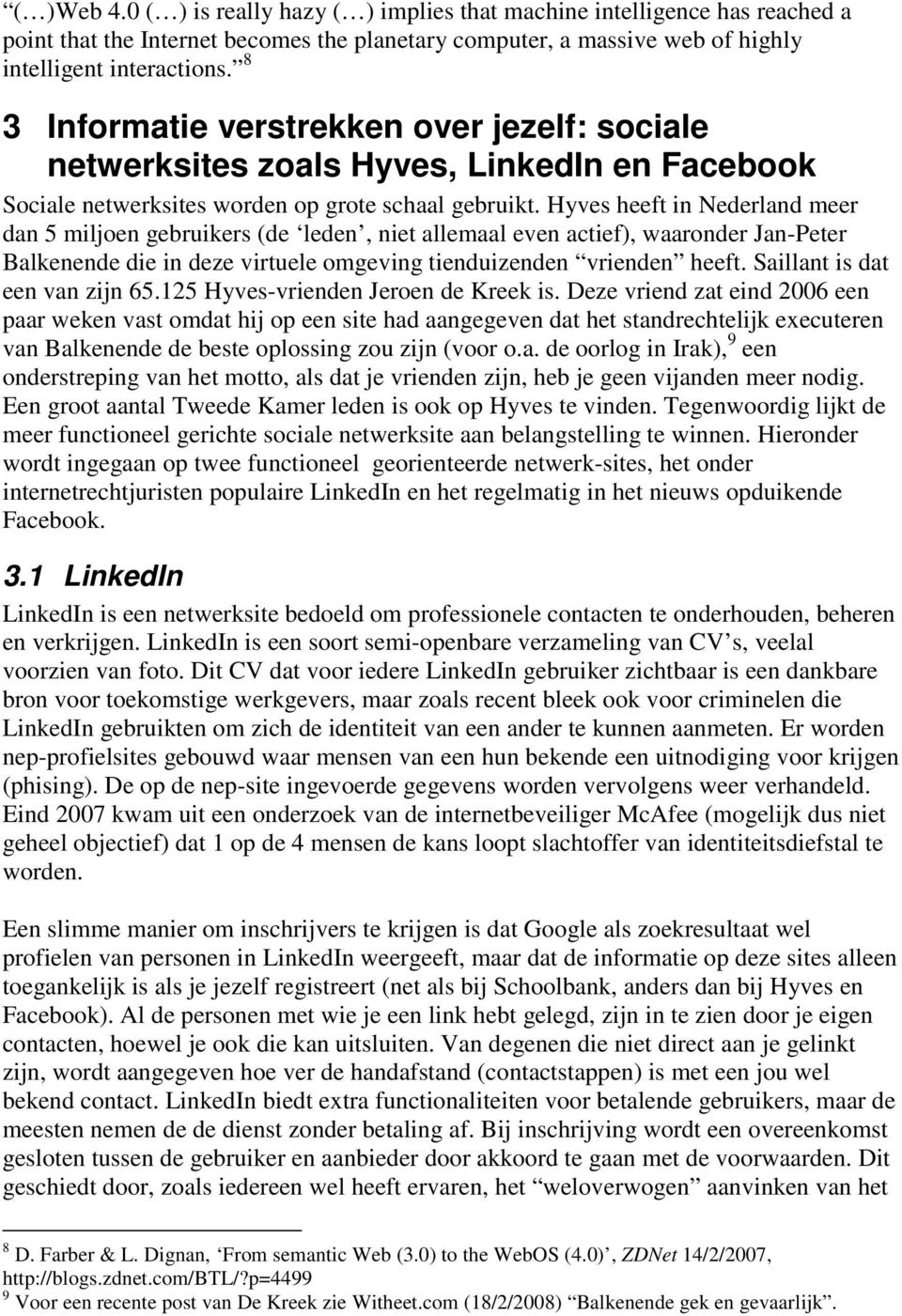 Hyves heeft in Nederland meer dan 5 miljoen gebruikers (de leden, niet allemaal even actief), waaronder Jan-Peter Balkenende die in deze virtuele omgeving tienduizenden vrienden heeft.