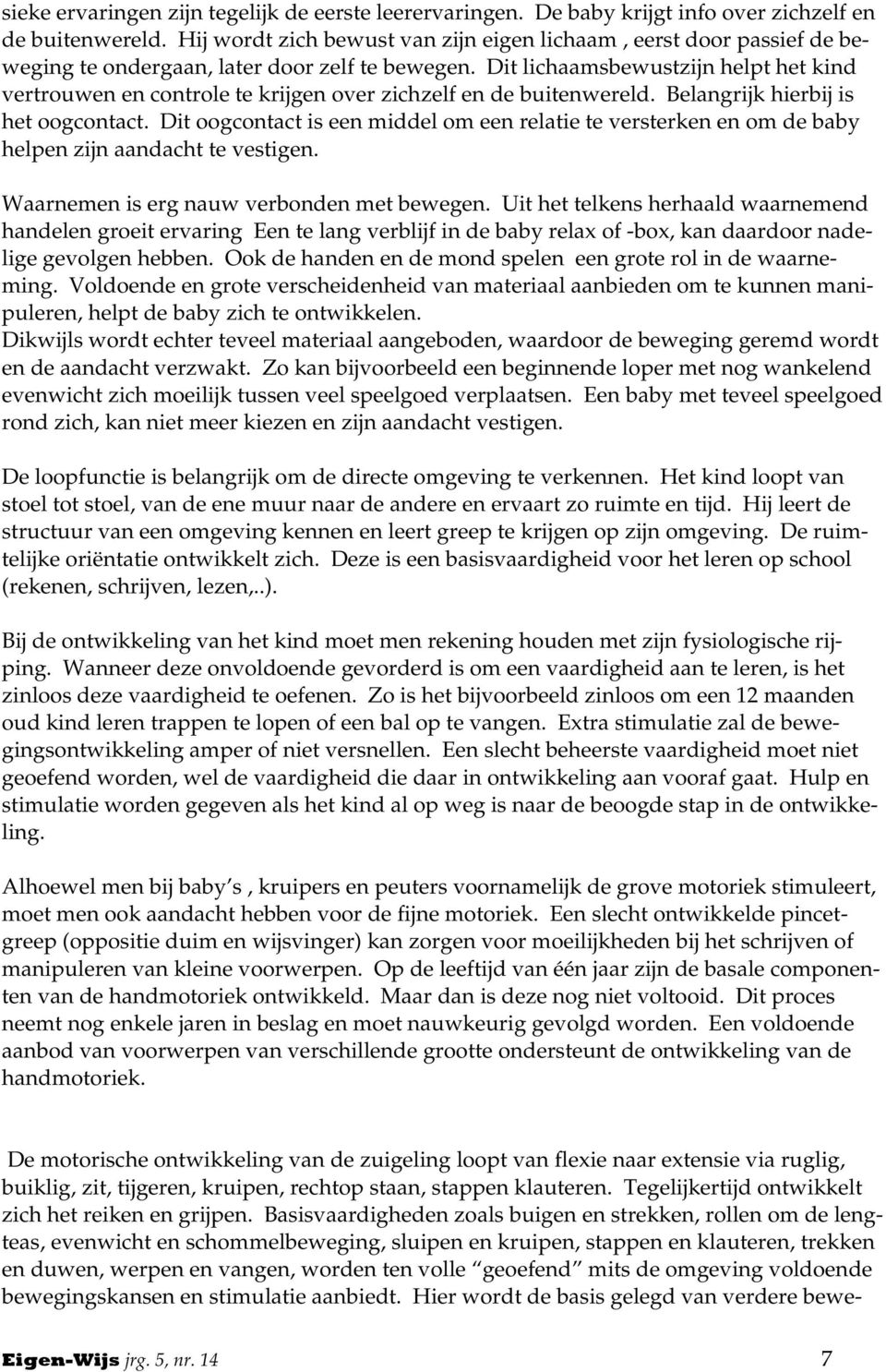 Dit lichaamsbewustzijn helpt het kind vertrouwen en controle te krijgen over zichzelf en de buitenwereld. Belangrijk hierbij is het oogcontact.