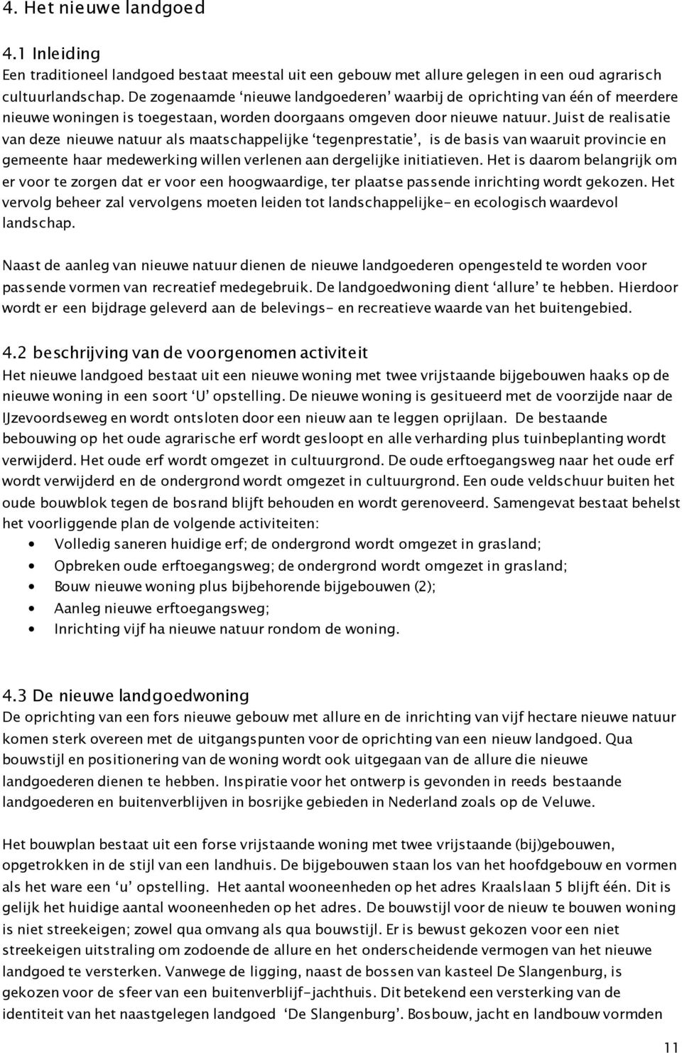 Juist de realisatie van deze nieuwe natuur als maatschappelijke tegenprestatie, is de basis van waaruit provincie en gemeente haar medewerking willen verlenen aan dergelijke initiatieven.