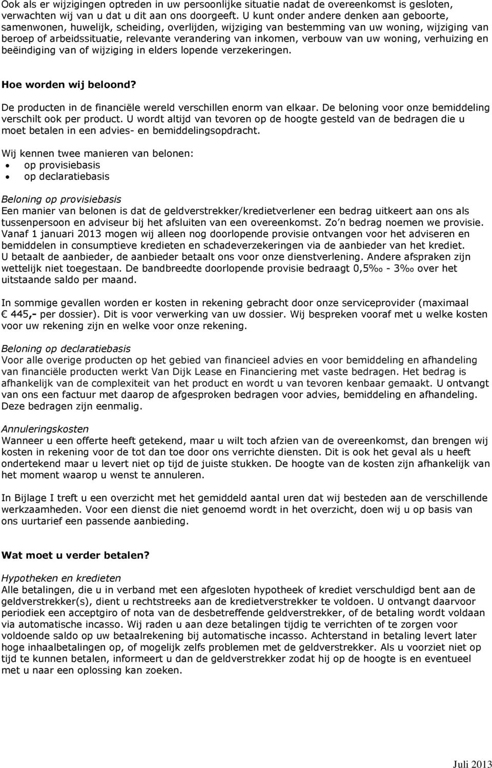 inkomen, verbouw van uw woning, verhuizing en beëindiging van of wijziging in elders lopende verzekeringen. Hoe worden wij beloond? De producten in de financiële wereld verschillen enorm van elkaar.