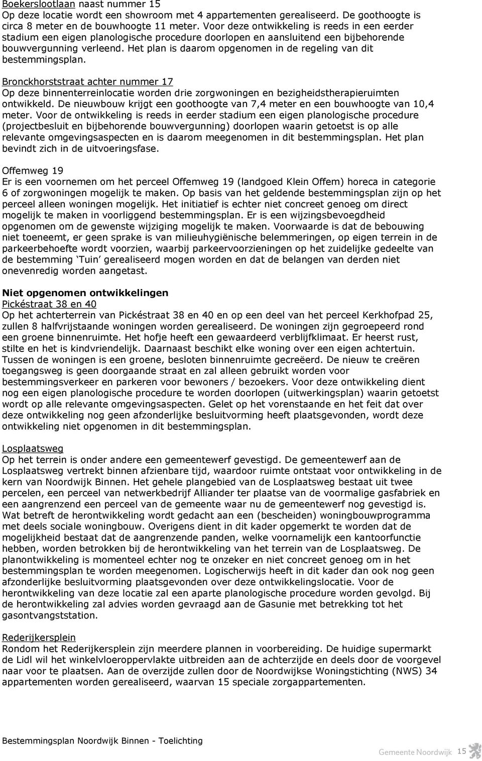 Het plan is daarom opgenomen in de regeling van dit bestemmingsplan. Bronckhorststraat achter nummer 17 Op deze binnenterreinlocatie worden drie zorgwoningen en bezigheidstherapieruimten ontwikkeld.