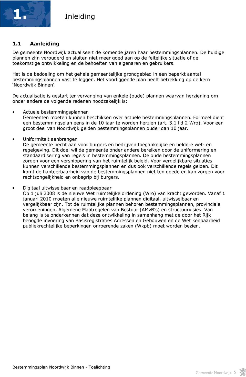 Het is de bedoeling om het gehele gemeentelijke grondgebied in een beperkt aantal bestemmingsplannen vast te leggen. Het voorliggende plan heeft betrekking op de kern Noordwijk Binnen.