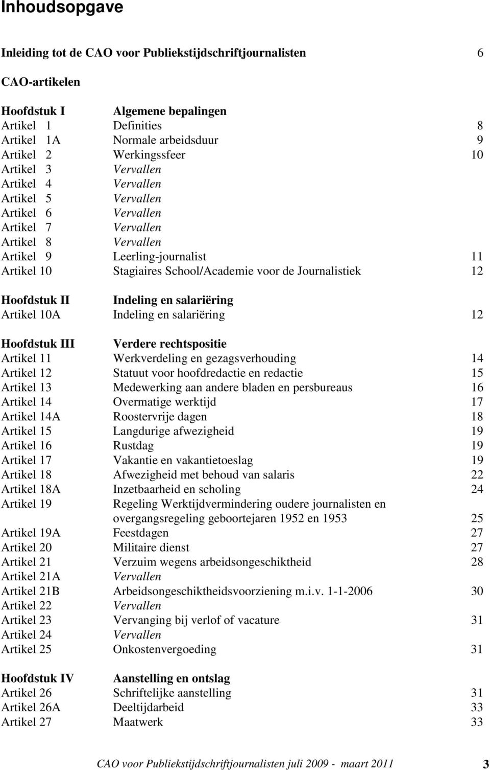 de Journalistiek 12 Hoofdstuk II Indeling en salariëring Artikel 10A Indeling en salariëring 12 Hoofdstuk III Verdere rechtspositie Artikel 11 Werkverdeling en gezagsverhouding 14 Artikel 12 Statuut