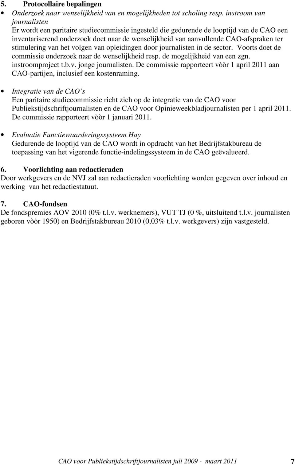 ter stimulering van het volgen van opleidingen door journalisten in de sector. Voorts doet de commissie onderzoek naar de wenselijkheid resp. de mogelijkheid van een zgn. instroomproject t.b.v. jonge journalisten.