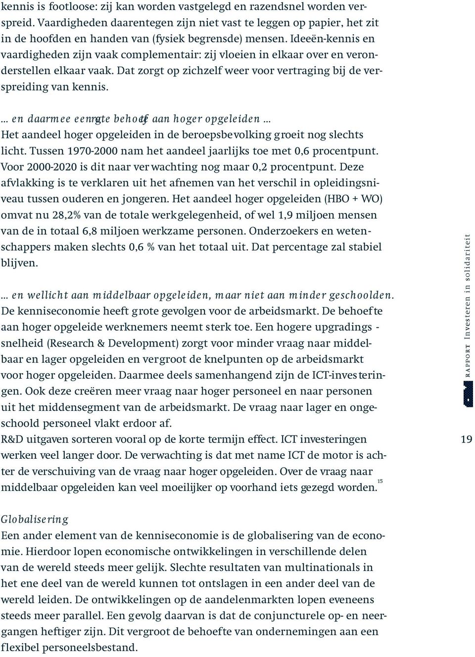 Ideeën-kennis en vaardigheden zijn vaak complementair: zij vloeien in elkaar over en veronderstellen elkaar vaak. Dat zorgt op zichzelf weer voor vertraging bij de verspreiding van kennis.