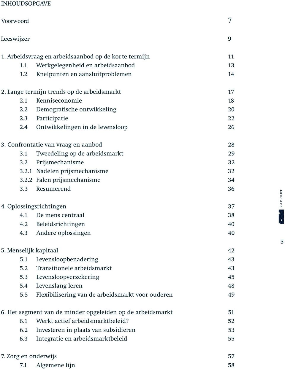 1 Tweedeling op de arbeidsmarkt 29 3.2 Prijsmechanisme 32 3.2.1 Nadelen prijsmechanisme 32 3.2.2 Falen prijsmechanisme 34 3.3 Resumerend 36 4. Oplossingsrichtingen 37 4.1 De mens centraal 38 4.