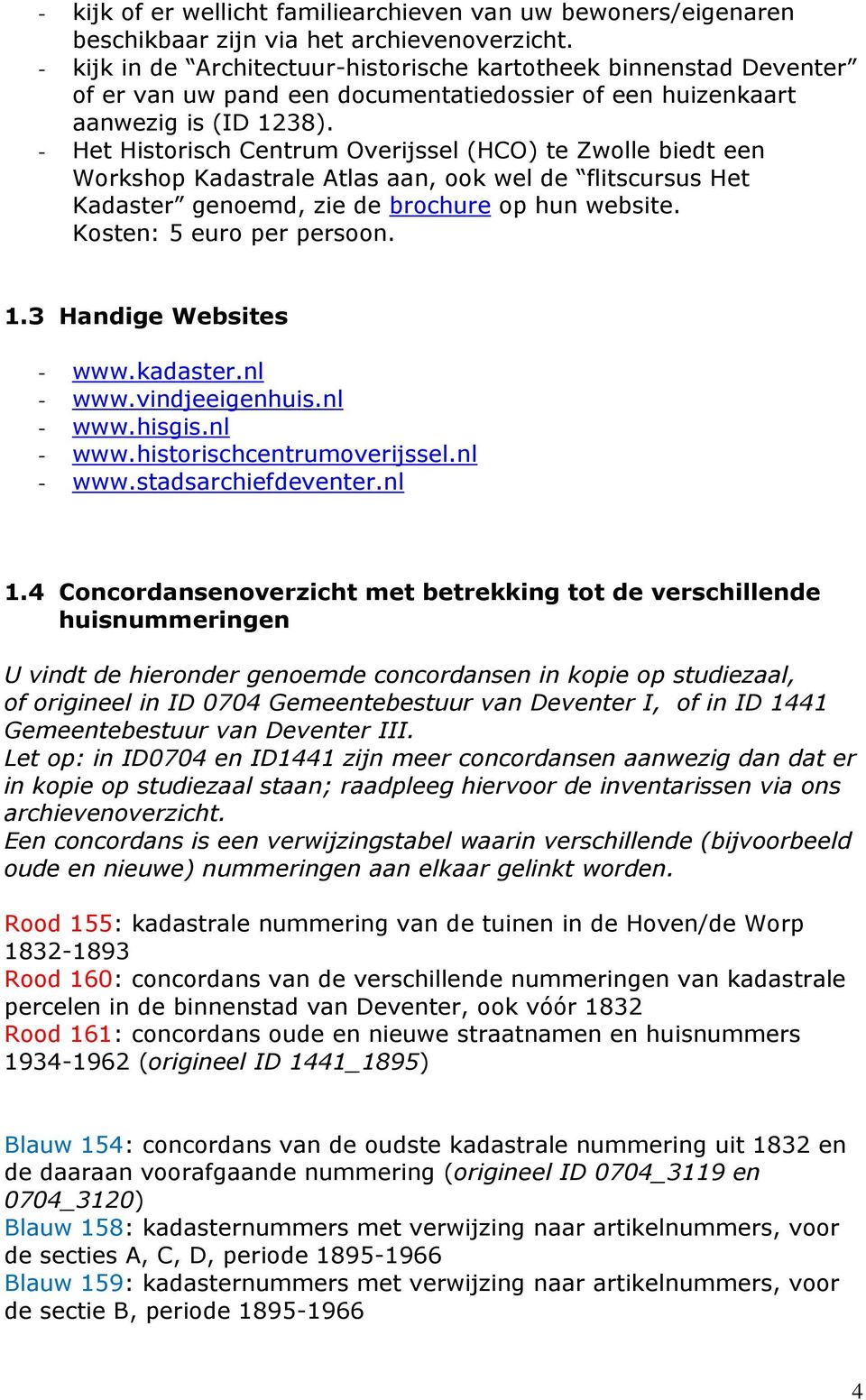 - Het Historisch Centrum Overijssel (HCO) te Zwolle biedt een Workshop Kadastrale Atlas aan, ook wel de flitscursus Het Kadaster genoemd, zie de brochure op hun website. Kosten: 5 euro per persoon. 1.