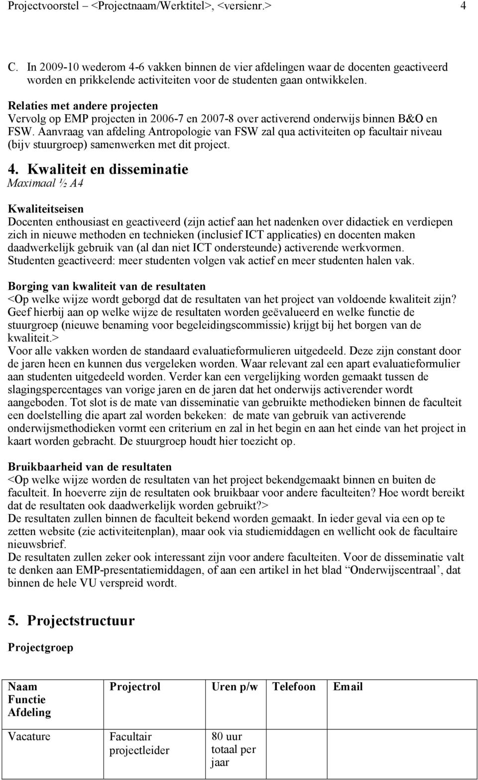 Relaties met andere projecten Vervolg op EMP projecten in 2006-7 en 2007-8 over activerend onderwijs binnen B&O en FSW.