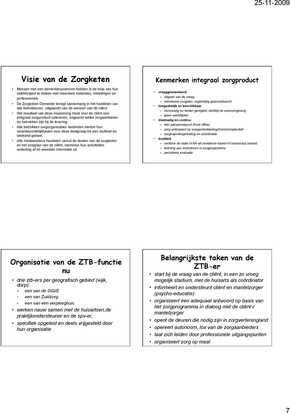 Het resultaat van deze inspanning moet voor de cliënt een integraal zorgproduct opleveren, ongeacht welke zorgaanbieder (s) betrokken zijn bij de levering.