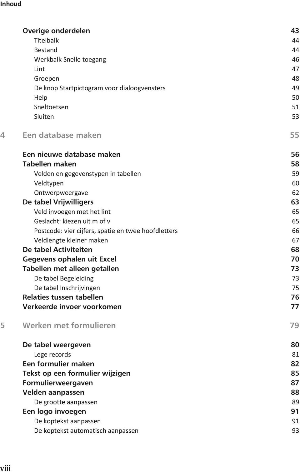 uit m of v 65 Postcode: vier cijfers, spatie en twee hoofdletters 66 Veldlengte kleiner maken 67 De tabel Activiteiten 68 Gegevens ophalen uit Excel 70 Tabellen met alleen getallen 73 De tabel