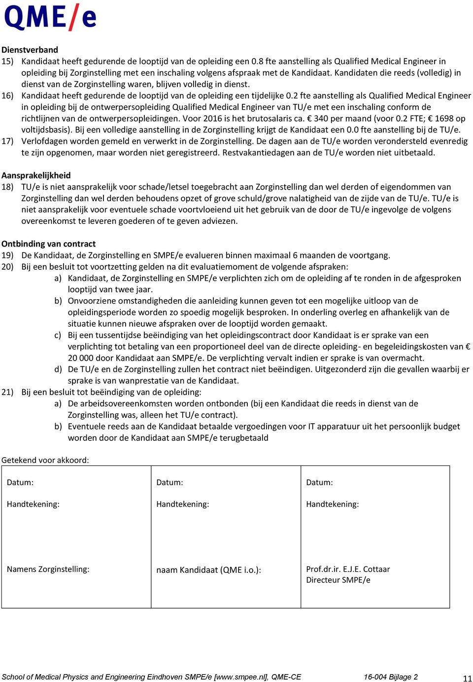 Kandidaten die reeds (volledig) in dienst van de Zorginstelling waren, blijven volledig in dienst. 16) Kandidaat heeft gedurende de looptijd van de opleiding een tijdelijke 0.