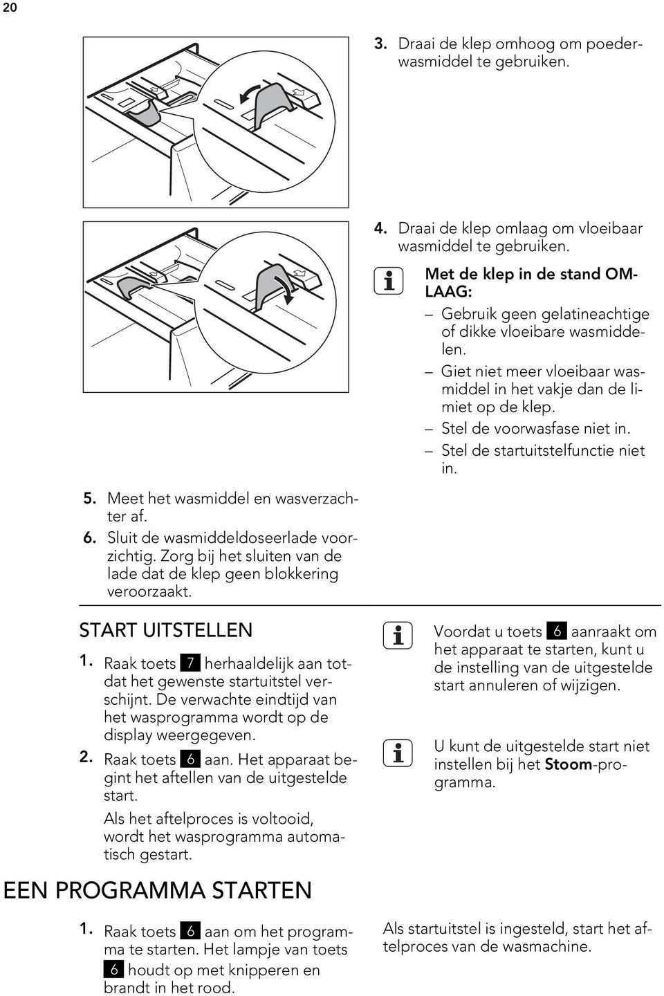 De verwachte eindtijd van het wasprogramma wordt op de display weergegeven. 2. Raak toets 6 aan. Het apparaat begint het aftellen van de uitgestelde start.