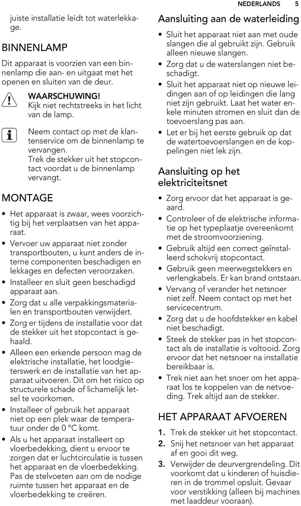 MONTAGE Het apparaat is zwaar, wees voorzichtig bij het verplaatsen van het apparaat.