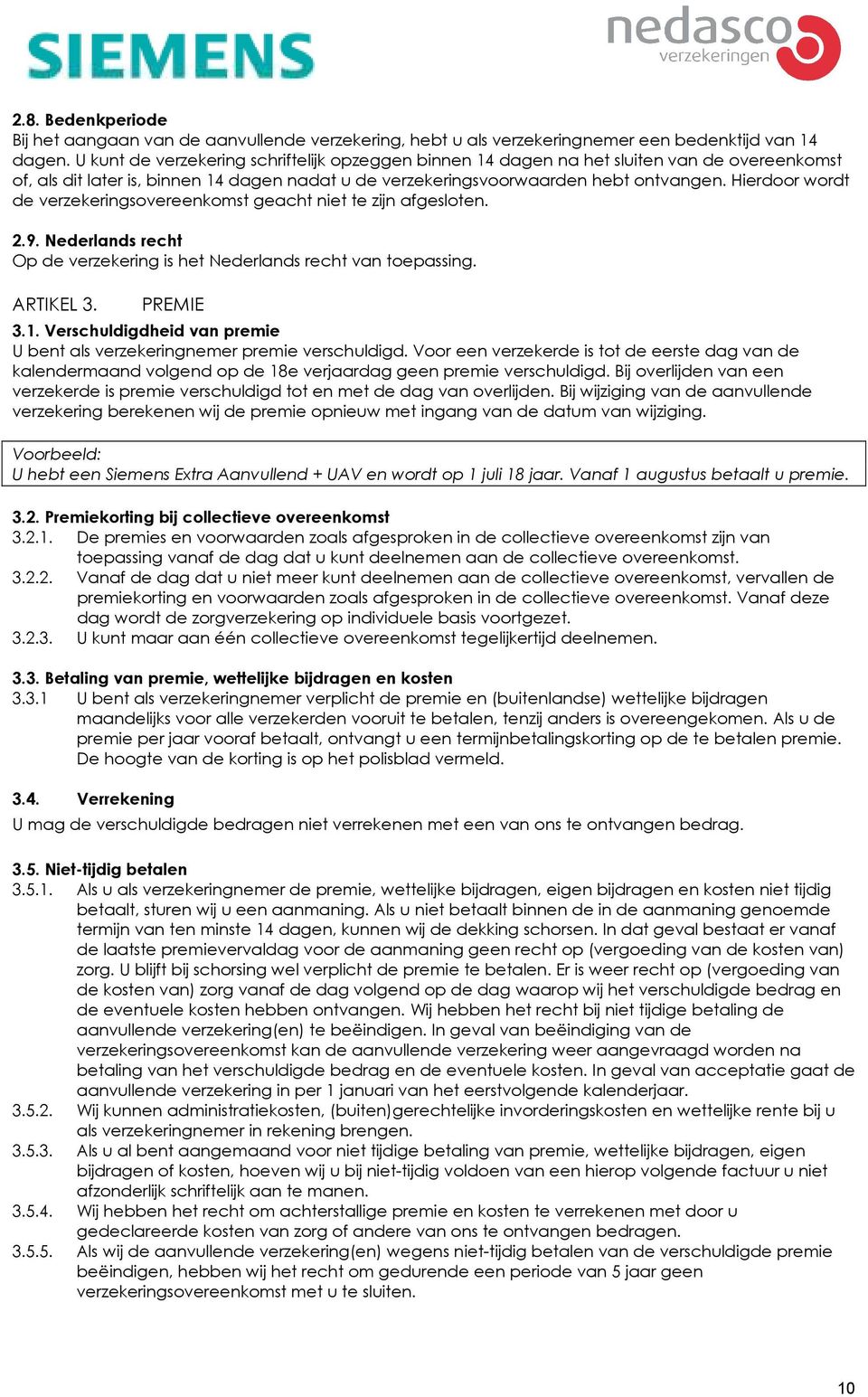 Hierdoor wordt de verzekeringsovereenkomst geacht niet te zijn afgesloten. 2.9. Nederlands recht Op de verzekering is het Nederlands recht van toepassing. ARTIKEL 3. PREMIE 3.1.