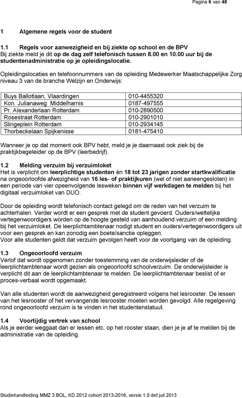 Opleidingslocaties en telefoonnummers van de opleiding Medewerker Maatschappelijke Zorg niveau 3 van de branche Welzijn en Onderwijs: Buys Ballotlaan, Vlaardingen 010-4455320 Kon.