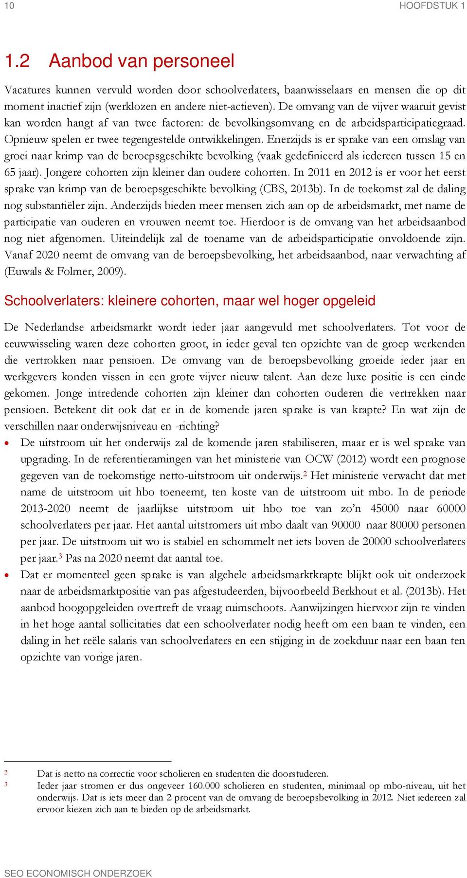 Enerzijds is er sprake van een omslag van groei naar krimp van de beroepsgeschikte bevolking (vaak gedefinieerd als iedereen tussen 15 en 65 jaar). Jongere cohorten zijn kleiner dan oudere cohorten.