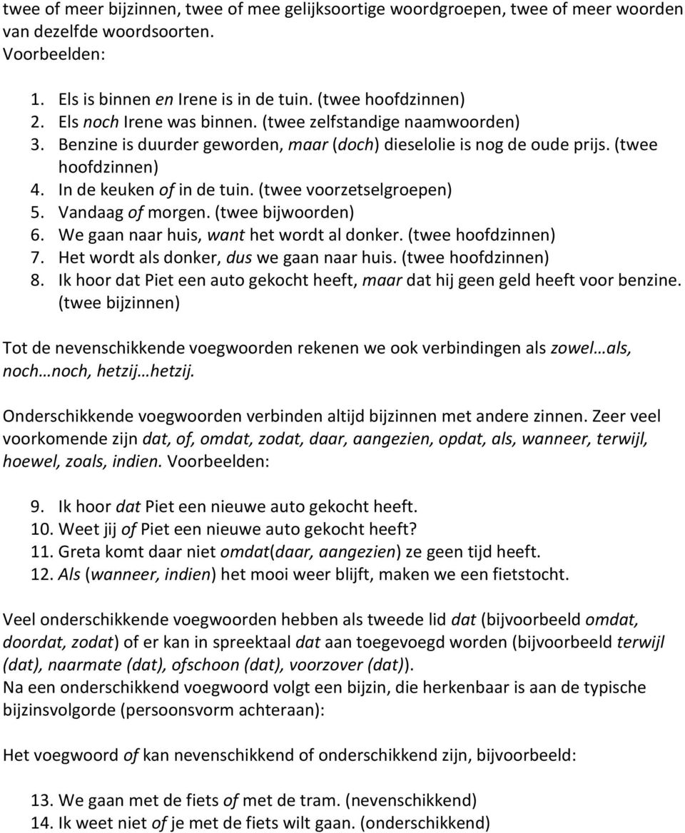 (twee voorzetselgroepen) 5. Vandaag of morgen. (twee bijwoorden) 6. We gaan naar huis, want het wordt al donker. (twee hoofdzinnen) 7. Het wordt als donker, dus we gaan naar huis.