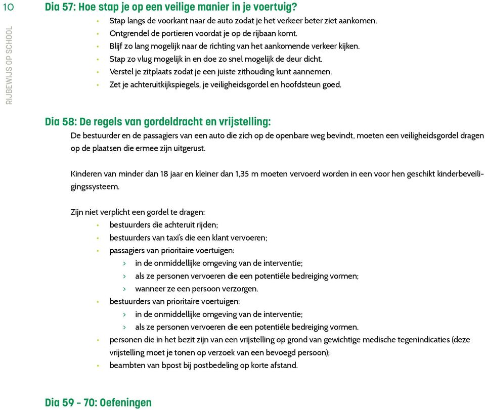 Verstel je zitplaats zodat je een juiste zithouding kunt aannemen. Zet je achteruitkijkspiegels, je veiligheidsgordel en hoofdsteun goed.