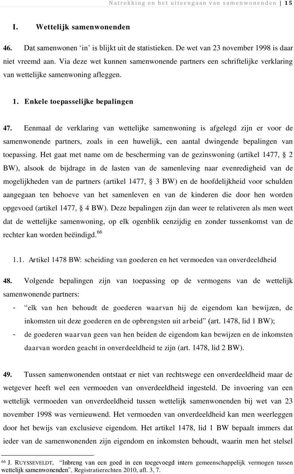 Eenmaal de verklaring van wettelijke samenwoning is afgelegd zijn er voor de samenwonende partners, zoals in een huwelijk, een aantal dwingende bepalingen van toepassing.