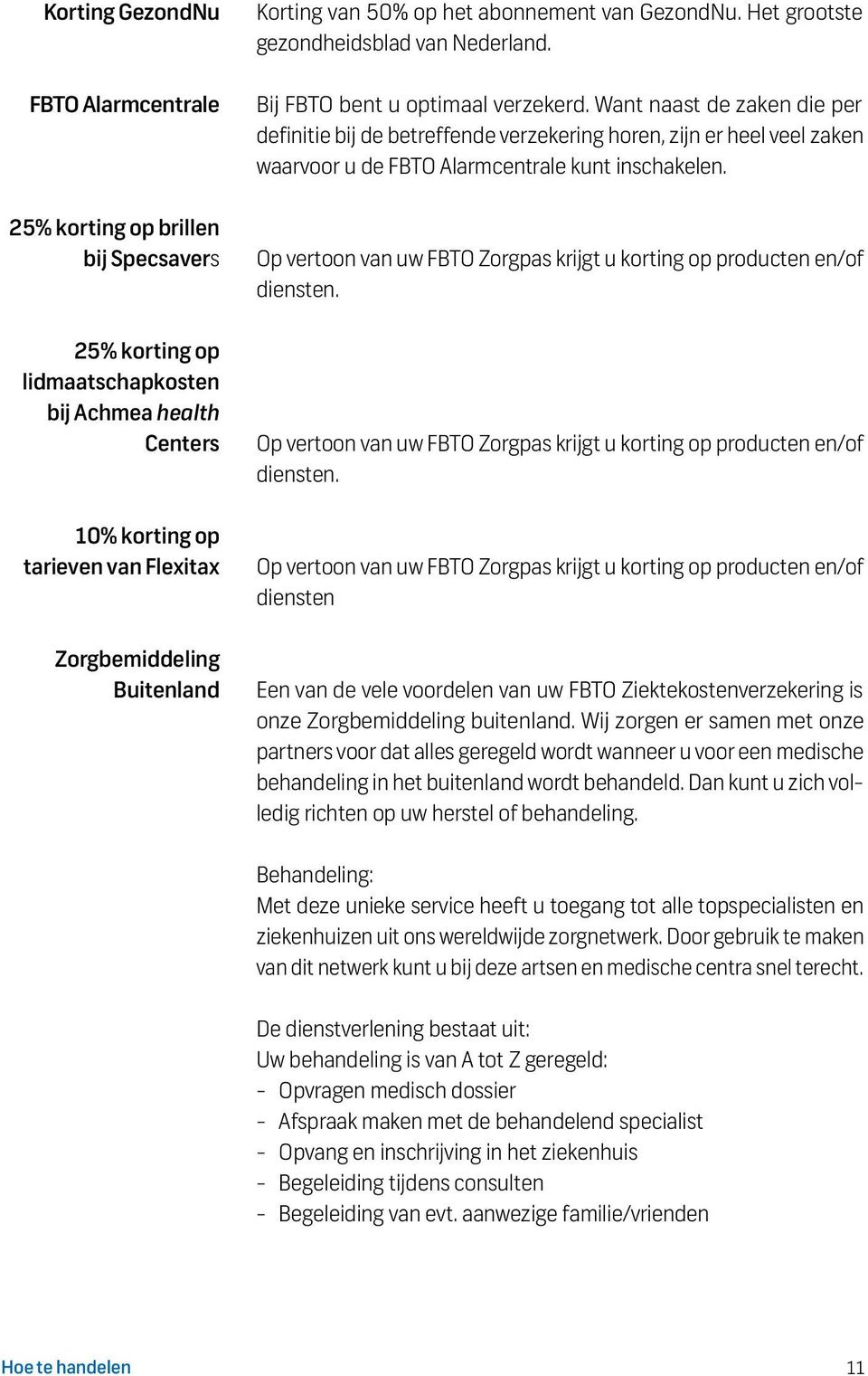 optimaal verzekerd. Want naast de zaken die per definitie bij de betreffende verzekering horen, zijn er heel veel zaken waarvoor u de FBTO Alarmcentrale kunt inschakelen.