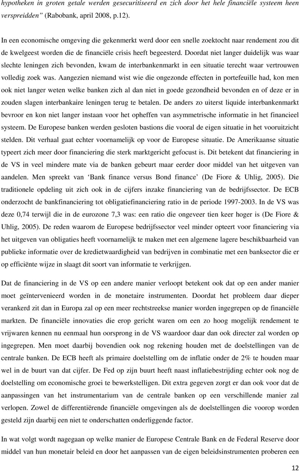 Doordat niet langer duidelijk was waar slechte leningen zich bevonden, kwam de interbankenmarkt in een situatie terecht waar vertrouwen volledig zoek was.