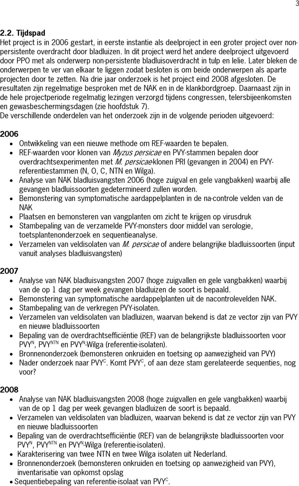 Later bleken de onderwerpen te ver van elkaar te liggen zodat besloten is om beide onderwerpen als aparte projecten door te zetten. Na drie jaar onderzoek is het project eind 2008 afgesloten.