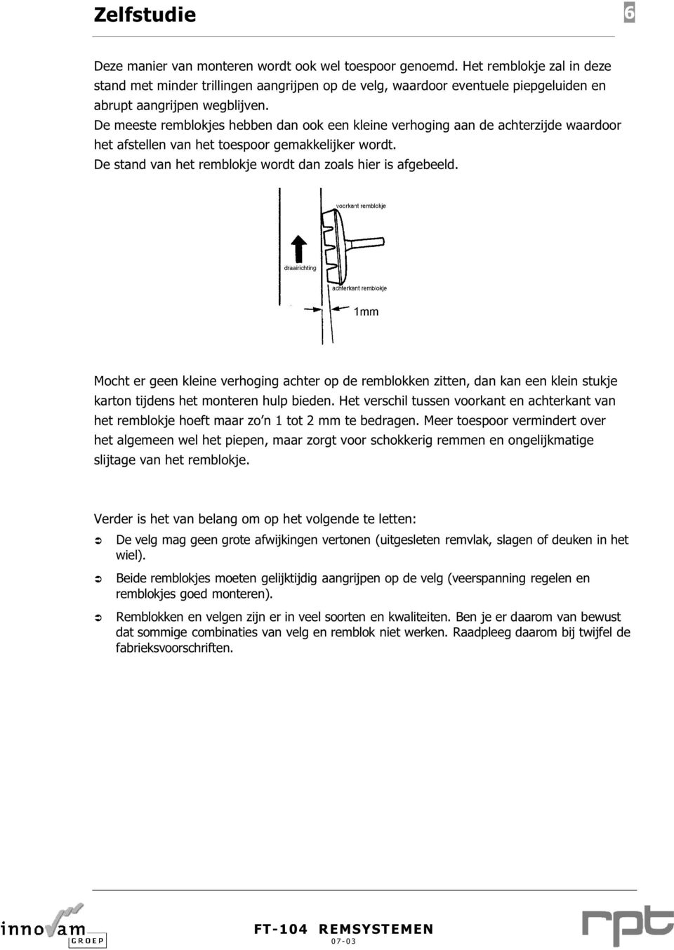 De meeste remblokjes hebben dan ook een kleine verhoging aan de achterzijde waardoor het afstellen van het toespoor gemakkelijker wordt. De stand van het remblokje wordt dan zoals hier is afgebeeld.