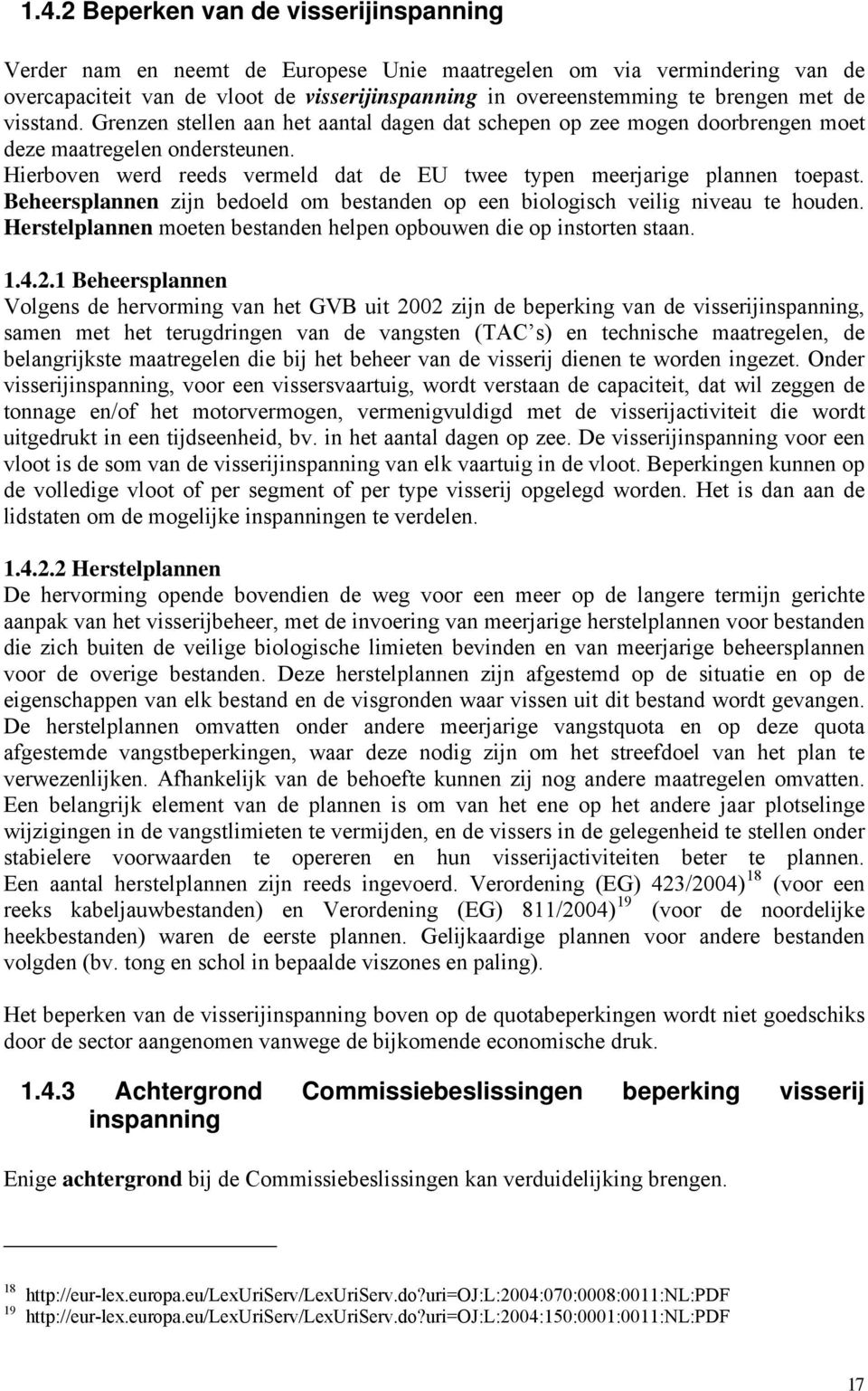 Hierboven werd reeds vermeld dat de EU twee typen meerjarige plannen toepast. Beheersplannen zijn bedoeld om bestanden op een biologisch veilig niveau te houden.