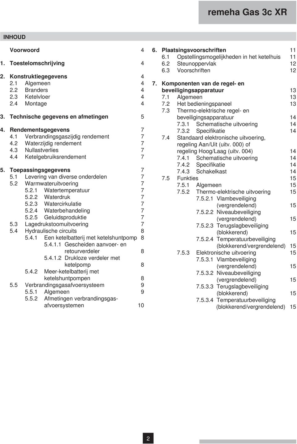 1 Levering van diverse onderdelen 7 5.2 Warmwateruitvoering 7 5.2.1 Watertemperatuur 7 5.2.2 Waterdruk 7 5.2.3 Watercirkulatie 7 5.2.4 Waterbehandeling 7 5.2.5 Geluidsproduktie 7 5.