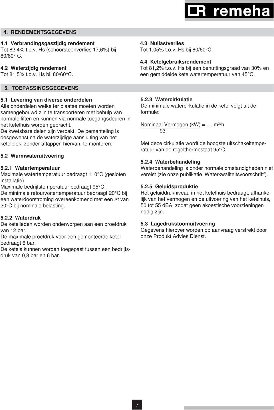 1 Levering van diverse onderdelen Alle onderdelen welke ter plaatse moeten worden samengebouwd zijn te transporteren met behulp van normale liften en kunnen via normale toegangsdeuren in het