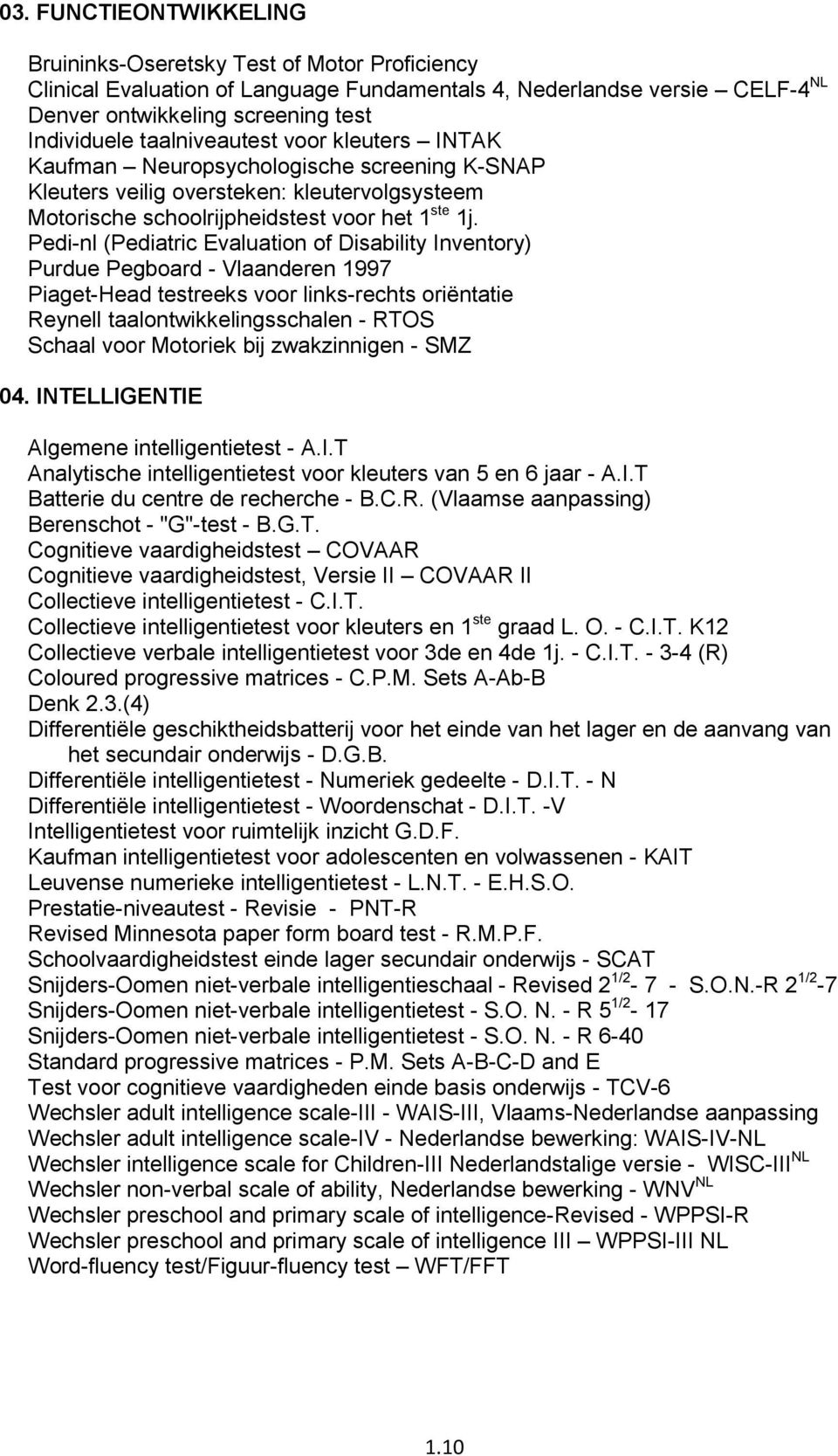 Pedi-nl (Pediatric Evaluation of Disability Inventory) Purdue Pegboard - Vlaanderen 1997 Piaget-Head testreeks voor links-rechts oriëntatie Reynell taalontwikkelingsschalen - RTOS Schaal voor