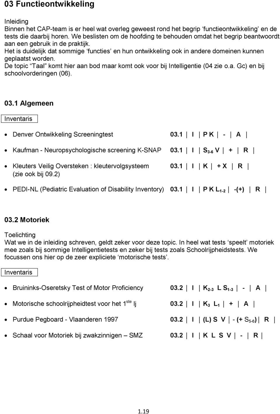 Het is duidelijk dat sommige functies en hun ontwikkeling ook in andere domeinen kunnen geplaatst worden. De topic Taal komt hier aan bod maar komt ook voor bij Intelligentie (04 zie o.a. Gc) en bij schoolvorderingen (06).