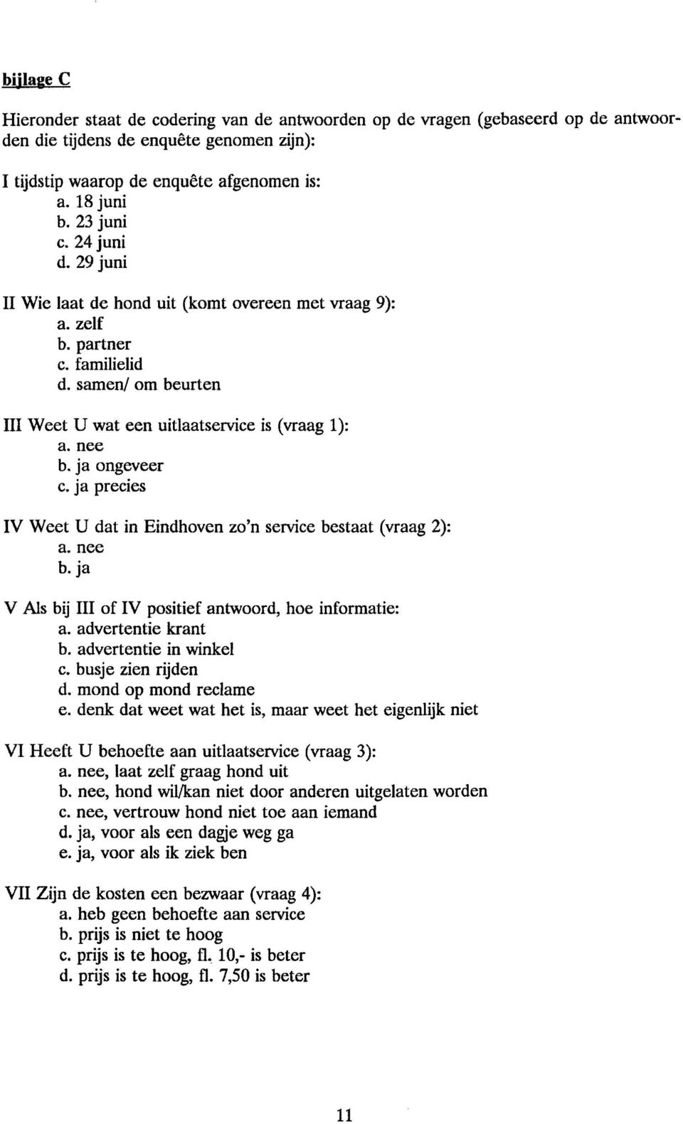 ja ongeveer c. ja precies IV Weet U dat in Eindhoven zo'n service bestaat (vraag 2): a. nee b. ja V Als bij III of IV positief antwoord, hoe informatie: a. advertentie krant b.