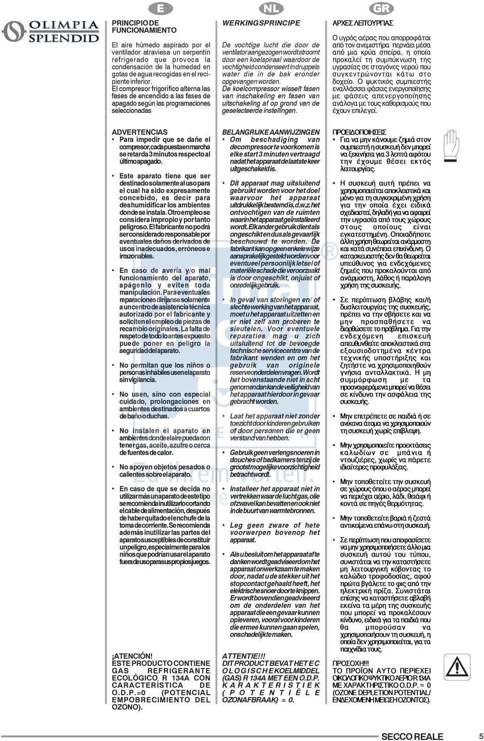 El compresor frigorífico alterna las fases de encendido a las fases de apagado según las programaciones seleccionadas WERKINGSPRINCIPE De vochtige lucht die door de ventilator aangezogen wordt